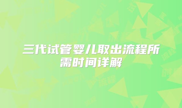 三代试管婴儿取出流程所需时间详解