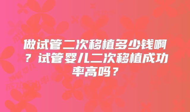 做试管二次移植多少钱啊？试管婴儿二次移植成功率高吗？