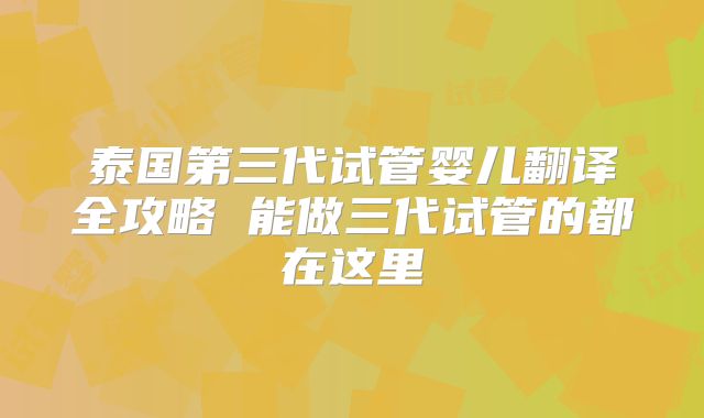 泰国第三代试管婴儿翻译全攻略 能做三代试管的都在这里