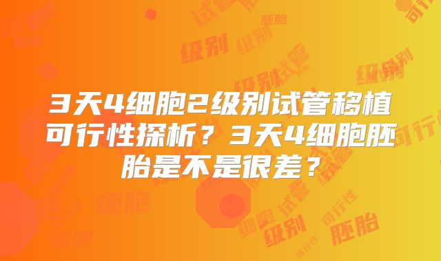 3天4细胞2级别试管移植可行性探析？3天4细胞胚胎是不是很差？