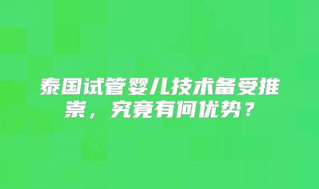 泰国试管婴儿技术备受推崇，究竟有何优势？
