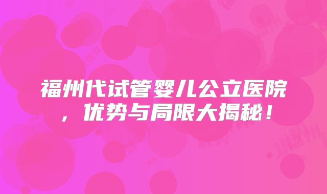 福州代试管婴儿公立医院,优势与局限大揭秘!