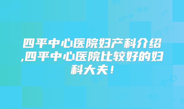 四平中心医院妇产科介绍,四平中心医院比较好的妇科大夫!