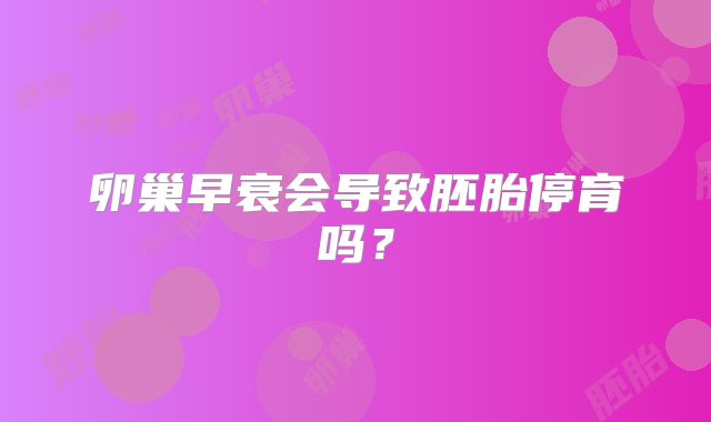 卵巢早衰会导致胚胎停育吗?