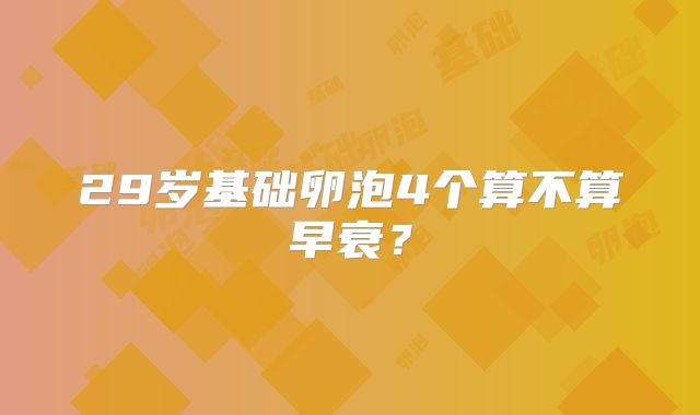 29岁基础卵泡4个算不算早衰？