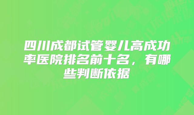 四川成都试管婴儿高成功率医院排名前十名，有哪些判断依据