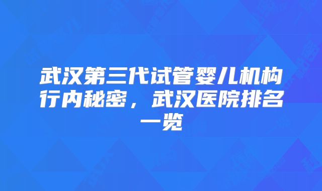 武汉第三代试管婴儿机构行内秘密，武汉医院排名一览