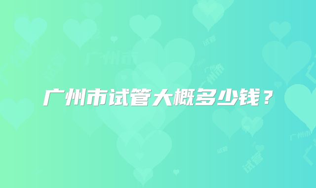 广州市试管大概多少钱？
