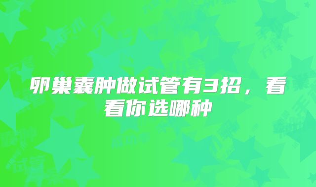 卵巢囊肿做试管有3招,看看你选哪种