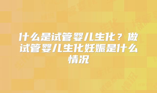 什么是试管婴儿生化？做试管婴儿生化妊娠是什么情况