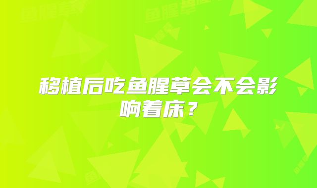 移植后吃鱼腥草会不会影响着床?
