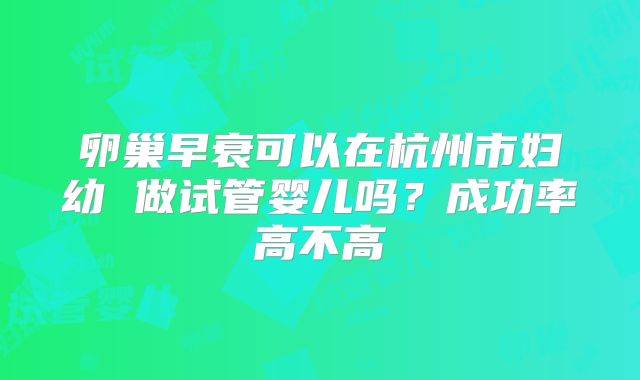 卵巢早衰可以在杭州市妇幼 做试管婴儿吗?成功率高不高