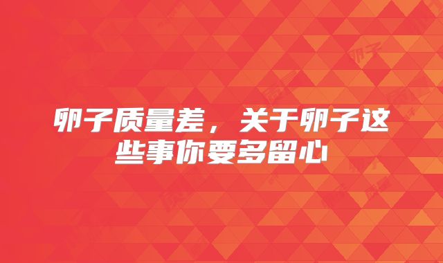 卵子质量差，关于卵子这些事你要多留心