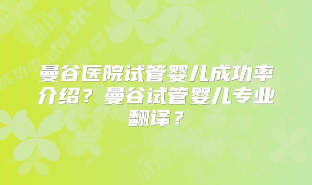 曼谷医院试管婴儿成功率介绍?曼谷试管婴儿专业翻译?