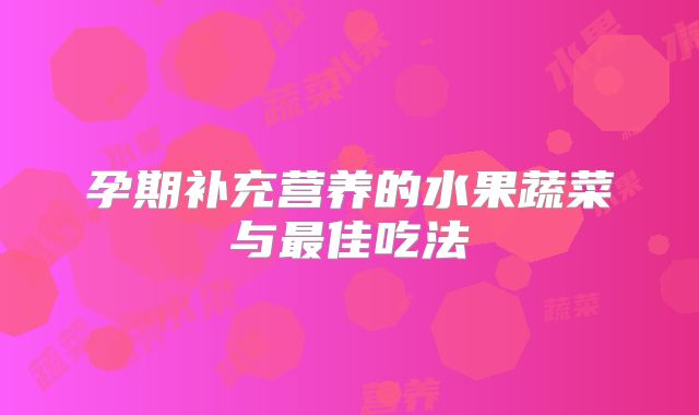 孕期补充营养的水果蔬菜与最佳吃法
