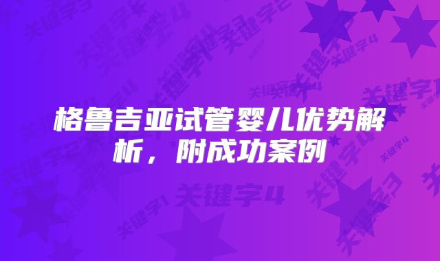 格鲁吉亚试管婴儿优势解析,附成功案例