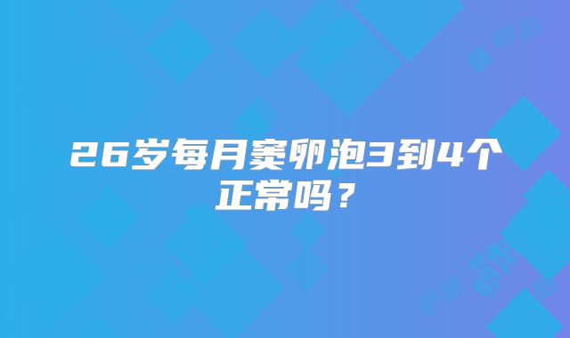 26岁每月窦卵泡3到4个正常吗？