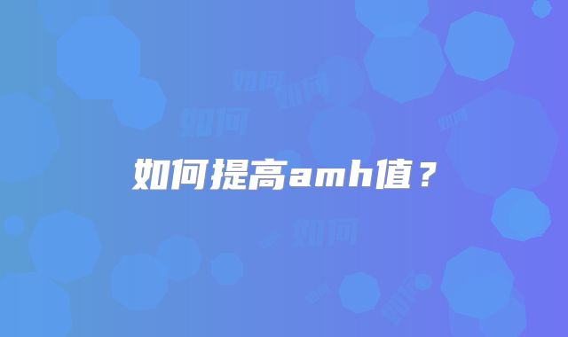 如何提高amh值？