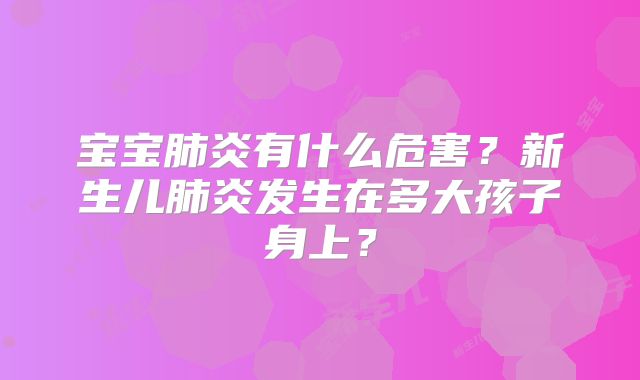 宝宝肺炎有什么危害?新生儿肺炎发生在多大孩子身上?
