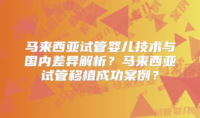 马来西亚试管婴儿技术与国内差异解析？马来西亚试管移植成功案例？