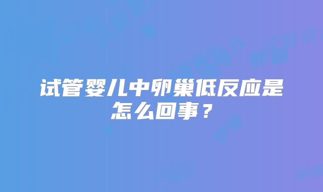 试管婴儿中卵巢低反应是怎么回事？