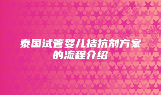 泰国试管婴儿拮抗剂方案的流程介绍