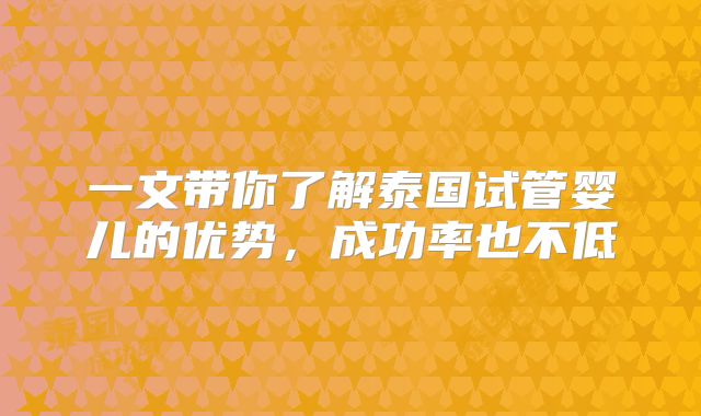 一文带你了解泰国试管婴儿的优势，成功率也不低