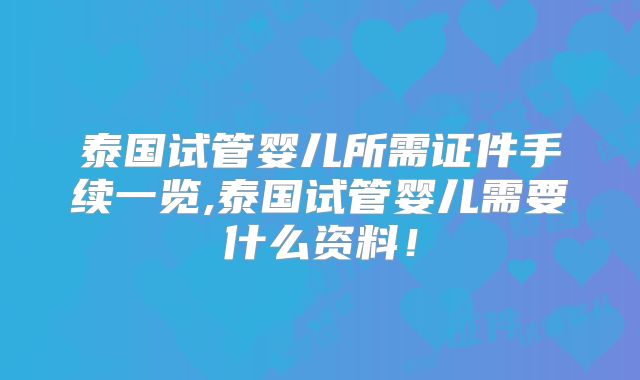 泰国试管婴儿所需证件手续一览,泰国试管婴儿需要什么资料！