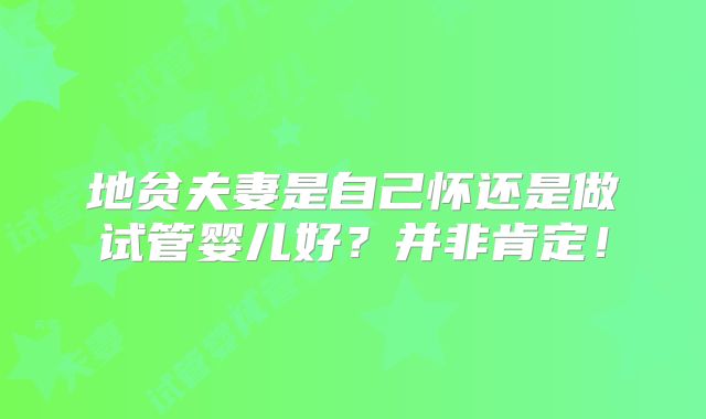 地贫夫妻是自己怀还是做试管婴儿好?并非肯定!