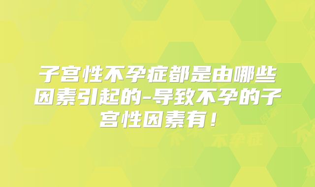 子宫性不孕症都是由哪些因素引起的-导致不孕的子宫性因素有!