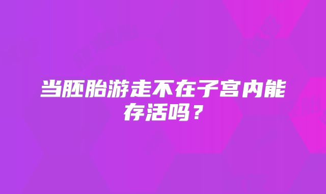 当胚胎游走不在子宫内能存活吗？