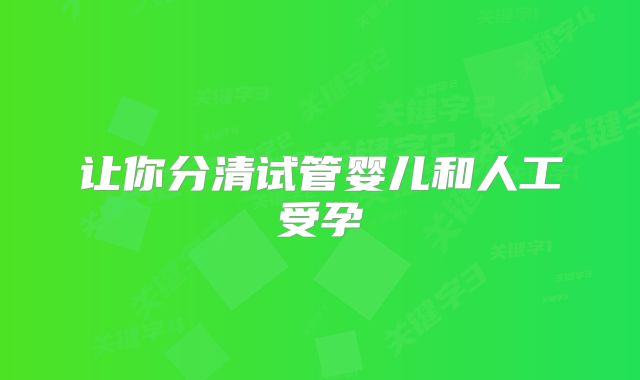 让你分清试管婴儿和人工受孕