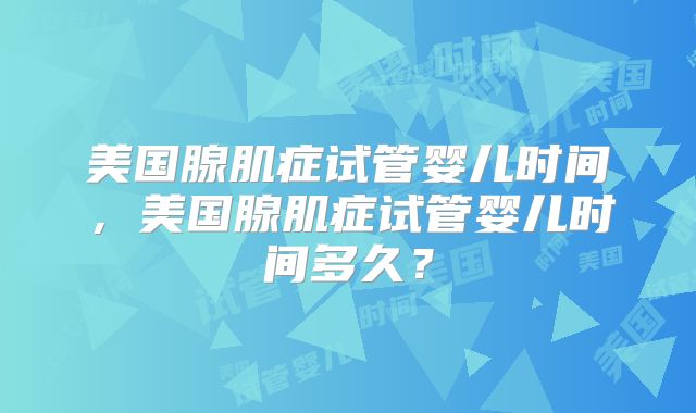 美国腺肌症试管婴儿时间，美国腺肌症试管婴儿时间多久？