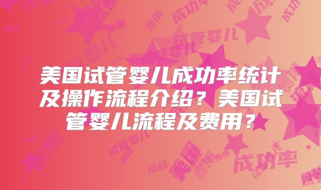 美国试管婴儿成功率统计及操作流程介绍？美国试管婴儿流程及费用？