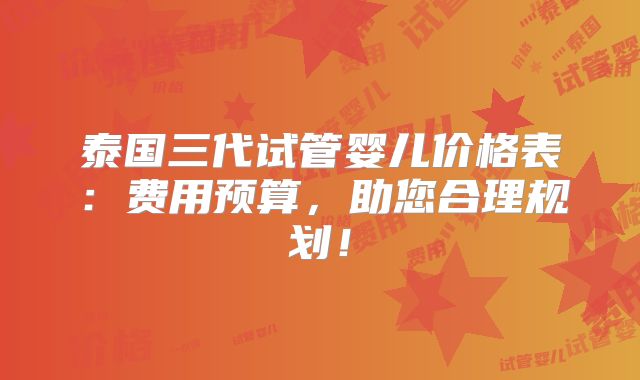 泰国三代试管婴儿价格表：费用预算，助您合理规划！