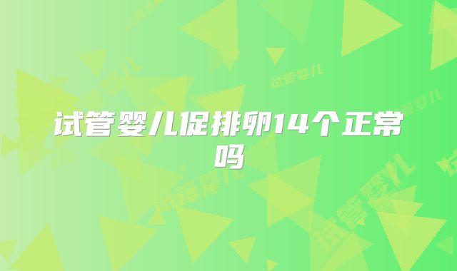 试管婴儿促排卵14个正常吗
