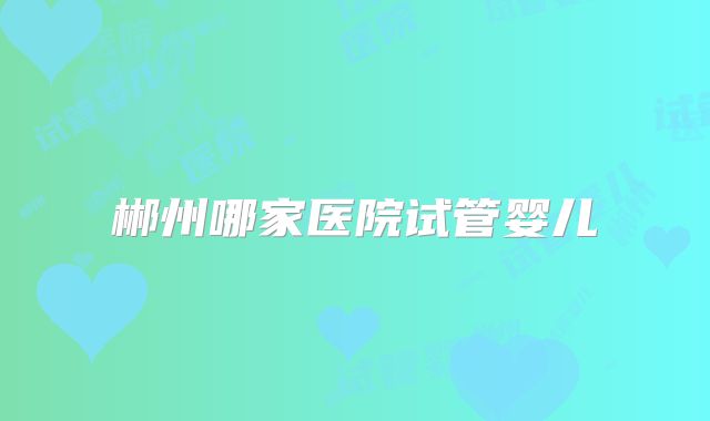 郴州哪家医院试管婴儿