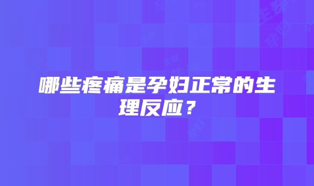 哪些疼痛是孕妇正常的生理反应？