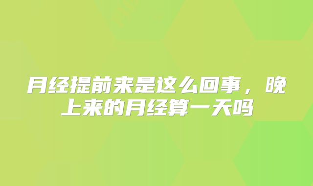 月经提前来是这么回事，晚上来的月经算一天吗
