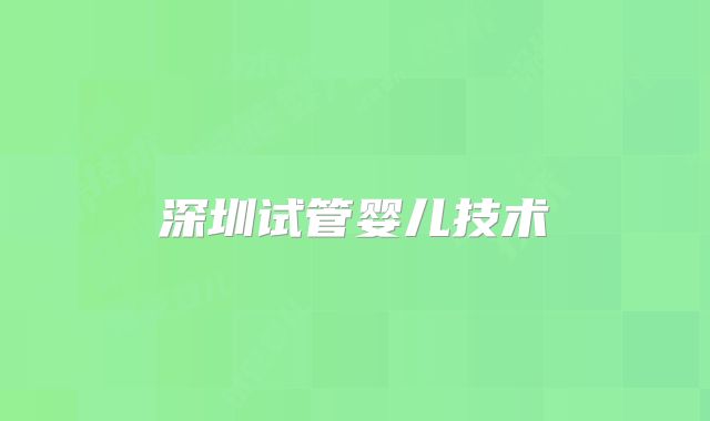 深圳试管婴儿技术