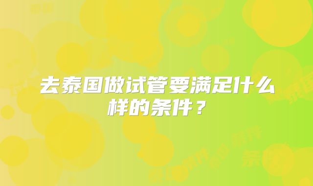 去泰国做试管要满足什么样的条件？