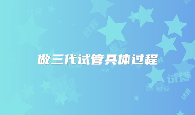做三代试管具体过程