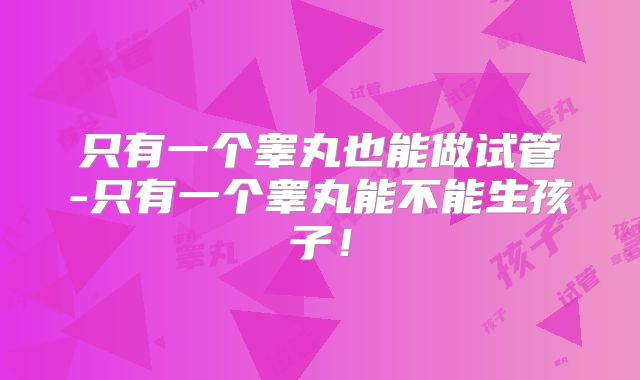 只有一个睾丸也能做试管-只有一个睾丸能不能生孩子!