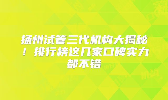 扬州试管三代机构大揭秘!排行榜这几家口碑实力都不错