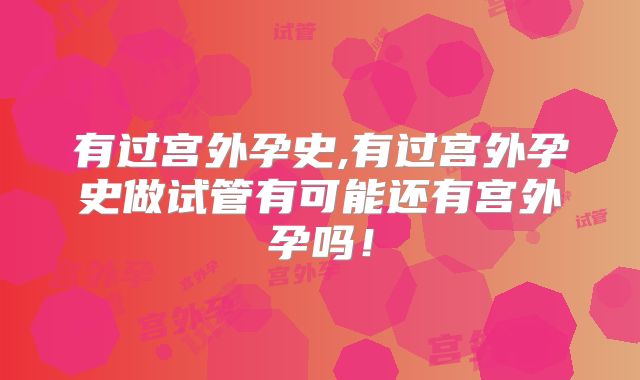 有过宫外孕史,有过宫外孕史做试管有可能还有宫外孕吗！