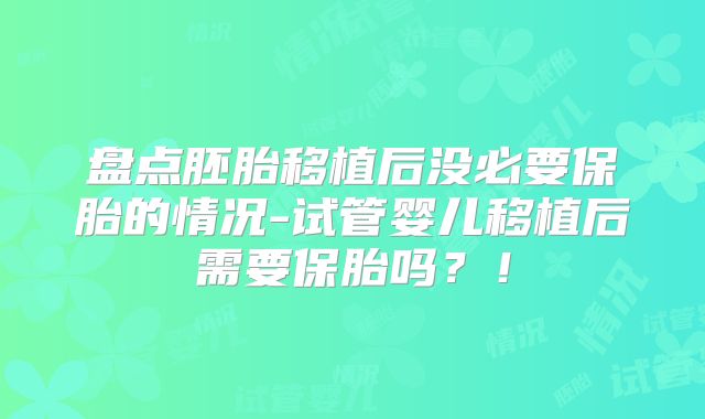 盘点胚胎移植后没必要保胎的情况-试管婴儿移植后需要保胎吗?!