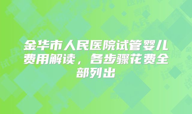 金华市人民医院试管婴儿费用解读，各步骤花费全部列出