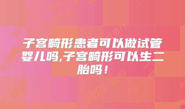 子宫畸形患者可以做试管婴儿吗,子宫畸形可以生二胎吗!