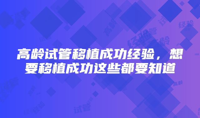 高龄试管移植成功经验，想要移植成功这些都要知道