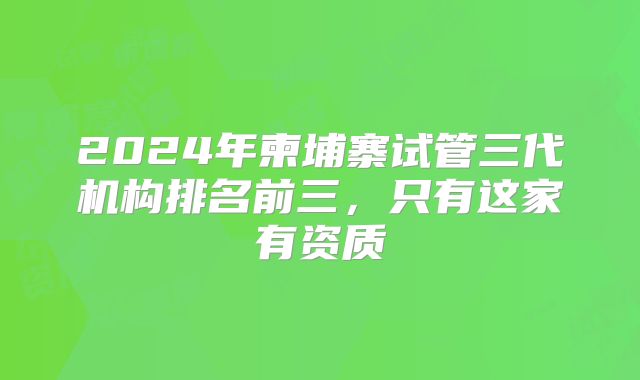 2024年柬埔寨试管三代机构排名前三，只有这家有资质